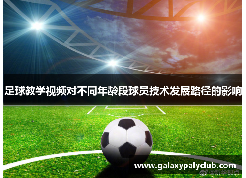 足球教学视频对不同年龄段球员技术发展路径的影响